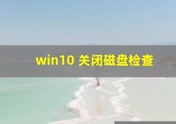 win10 关闭磁盘检查